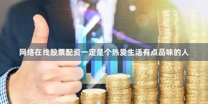 网络在线股票配资一定是个热爱生活有点品味的人