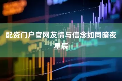 配资门户官网友情与信念如同暗夜星辰