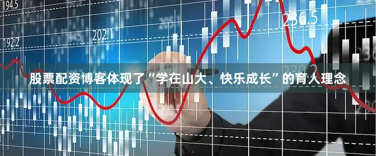 股票配资博客体现了“学在山大、快乐成长”的育人理念