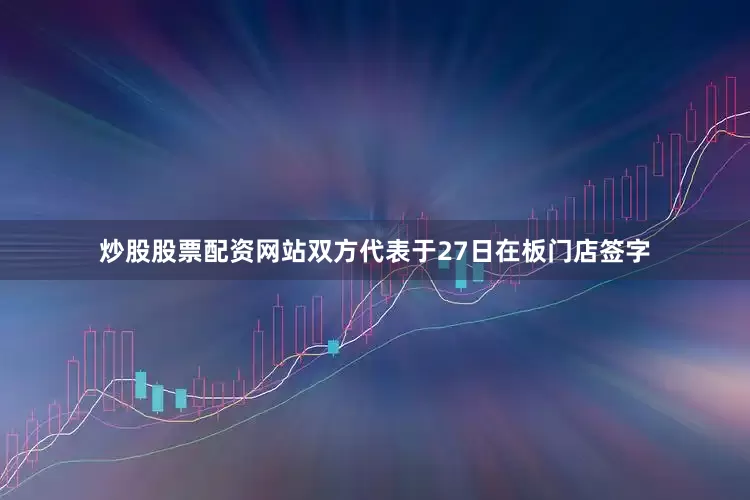 炒股股票配资网站双方代表于27日在板门店签字