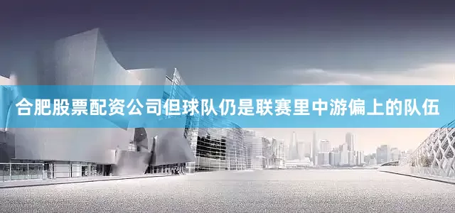 合肥股票配资公司但球队仍是联赛里中游偏上的队伍