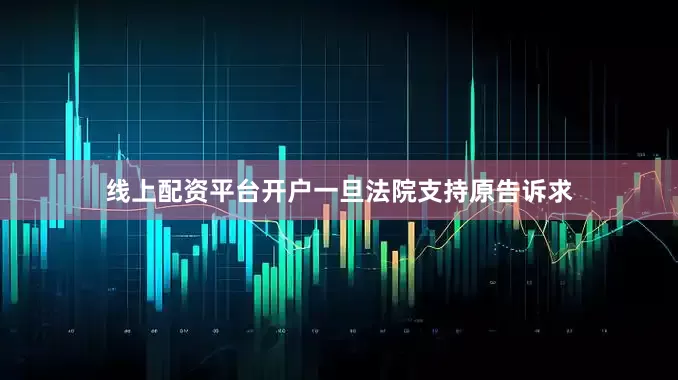 线上配资平台开户一旦法院支持原告诉求