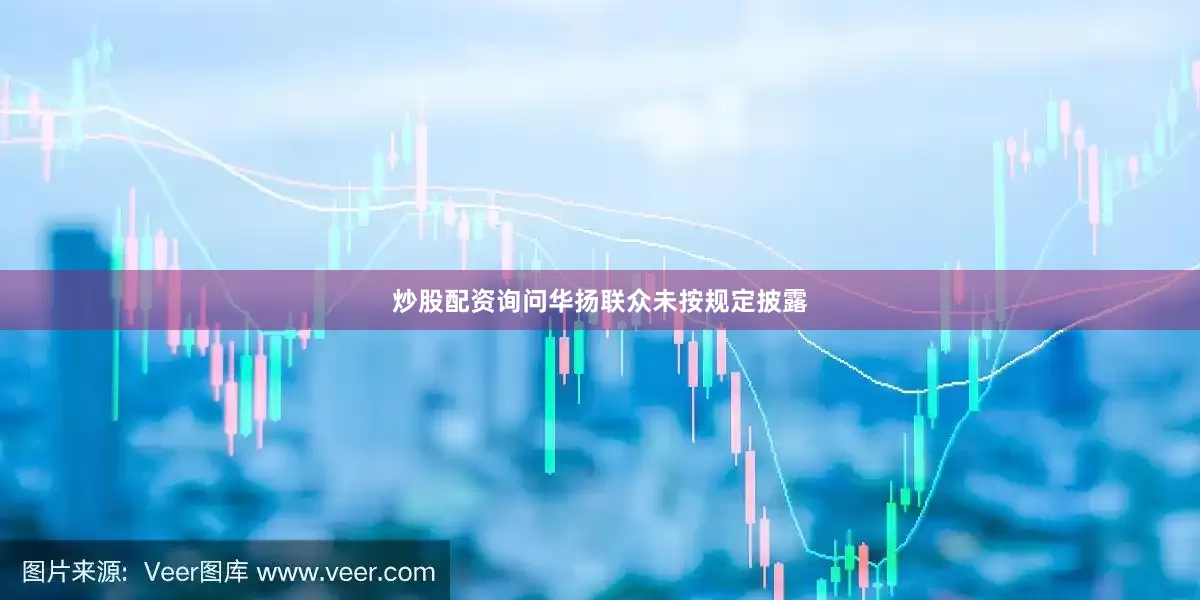 炒股配资询问华扬联众未按规定披露