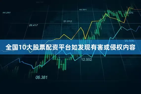 全国10大股票配资平台如发现有害或侵权内容