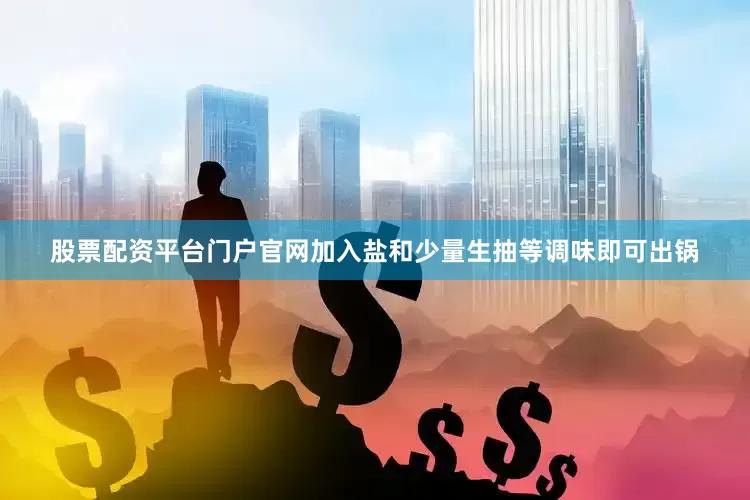 股票配资平台门户官网加入盐和少量生抽等调味即可出锅